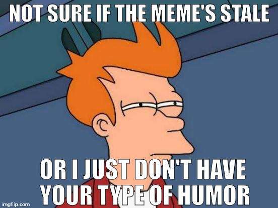 every time I see someone use 'kazoo kid' | NOT SURE IF THE MEME'S STALE; OR I JUST DON'T HAVE YOUR TYPE OF HUMOR | image tagged in memes,futurama fry | made w/ Imgflip meme maker