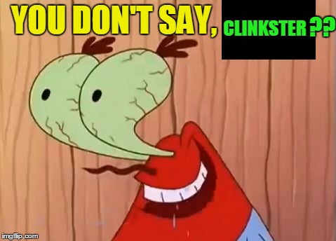 Mr. Krabs You Don't Say | YOU DON'T SAY, CLINKSTER ?? | image tagged in mr krabs you don't say | made w/ Imgflip meme maker