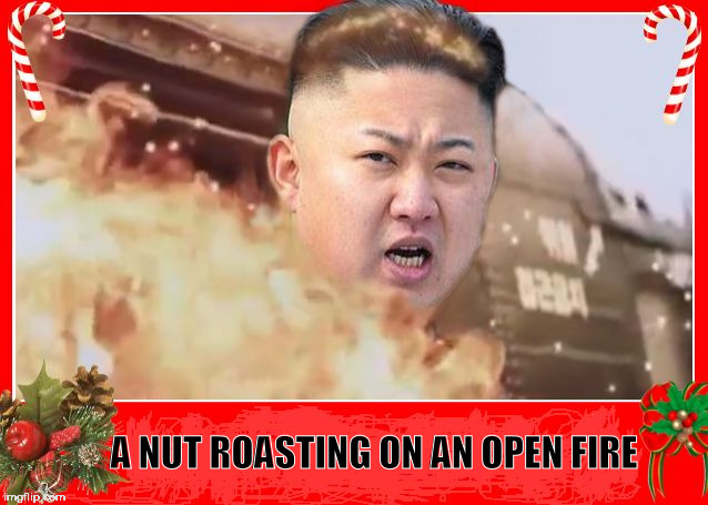 A NUT ROASTING ON AN OPEN FIRE | image tagged in christmas,kim jong un,roasting,holidays,happy holidays,merry christmas | made w/ Imgflip meme maker