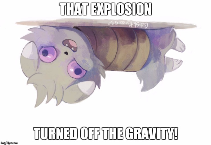 Espurr | THAT EXPLOSION TURNED OFF THE GRAVITY! | image tagged in espurr | made w/ Imgflip meme maker