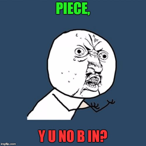 Y U No Meme | PIECE, Y U NO B IN? | image tagged in memes,y u no | made w/ Imgflip meme maker