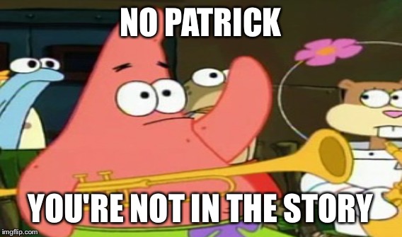 NO PATRICK YOU'RE NOT IN THE STORY | made w/ Imgflip meme maker