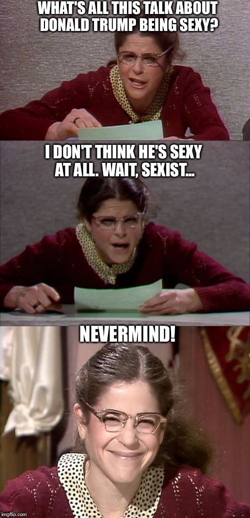 Bad Pun Gilda Radner playing Emily Litella | WHAT'S ALL THIS TALK ABOUT DONALD TRUMP BEING SEXY? I DON'T THINK HE'S SEXY AT ALL. WAIT, SEXIST... NEVERMIND! | image tagged in bad pun gilda radner playing emily litella | made w/ Imgflip meme maker