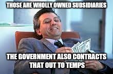 THOSE ARE WHOLLY OWNED SUDSIDIARIES THE GOVERNMENT ALSO CONTRACTS THAT OUT TO TEMPS | made w/ Imgflip meme maker