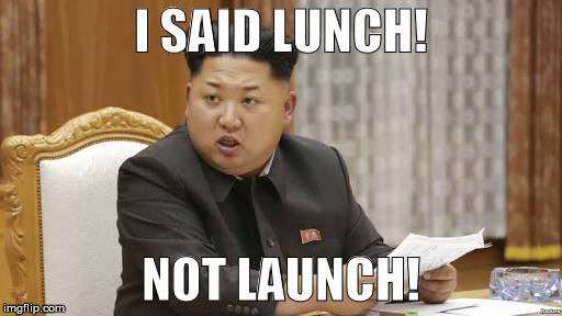 North korea | I SAID LUNCH! NOT LAUNCH! | image tagged in north korea | made w/ Imgflip meme maker