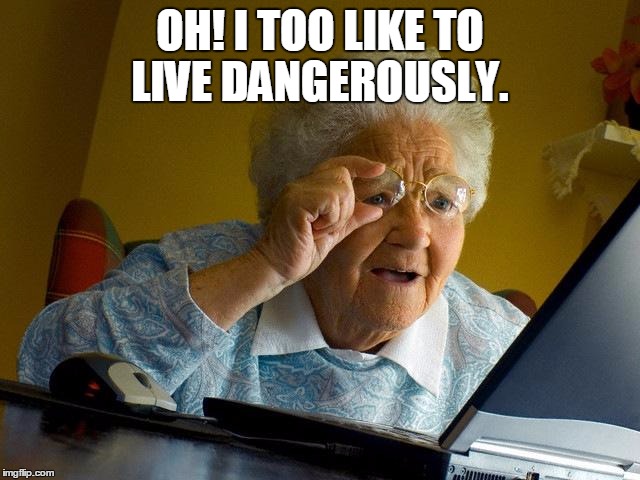 Grandma Finds The Internet Meme | OH! I TOO LIKE TO LIVE DANGEROUSLY. | image tagged in memes,grandma finds the internet | made w/ Imgflip meme maker