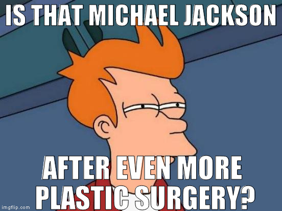 Futurama Fry Meme | IS THAT MICHAEL JACKSON AFTER EVEN MORE PLASTIC SURGERY? | image tagged in memes,futurama fry | made w/ Imgflip meme maker