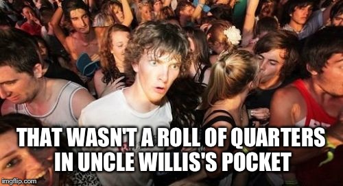 Some memories need no clarification, while others...most memories need no clarification. | THAT WASN'T A ROLL OF QUARTERS IN UNCLE WILLIS'S POCKET | image tagged in memes,sudden clarity clarence | made w/ Imgflip meme maker