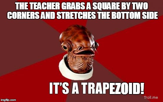 Today's lesson | THE TEACHER GRABS A SQUARE BY TWO CORNERS AND STRETCHES THE BOTTOM SIDE; EZOID! | image tagged in its a trap,geometry | made w/ Imgflip meme maker