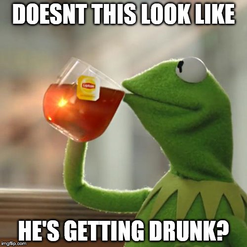 But That's None Of My Business | DOESNT THIS LOOK LIKE; HE'S GETTING DRUNK? | image tagged in memes,but thats none of my business,kermit the frog | made w/ Imgflip meme maker