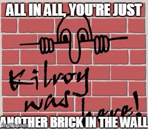 ALL IN ALL, YOU'RE JUST ANOTHER BRICK IN THE WALL | made w/ Imgflip meme maker