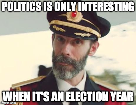 Captain Obvious | POLITICS IS ONLY INTERESTING; WHEN IT'S AN ELECTION YEAR | image tagged in captain obvious | made w/ Imgflip meme maker
