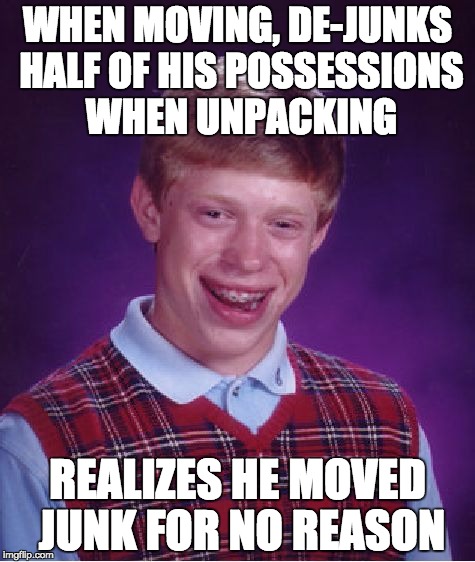 Bad Luck Brian Meme | WHEN MOVING, DE-JUNKS HALF OF HIS POSSESSIONS WHEN UNPACKING; REALIZES HE MOVED JUNK FOR NO REASON | image tagged in memes,bad luck brian | made w/ Imgflip meme maker