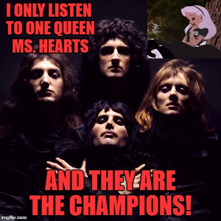 Alice and the real Queen | I ONLY LISTEN TO ONE QUEEN MS. HEARTS; AND THEY ARE THE CHAMPIONS! | image tagged in music | made w/ Imgflip meme maker