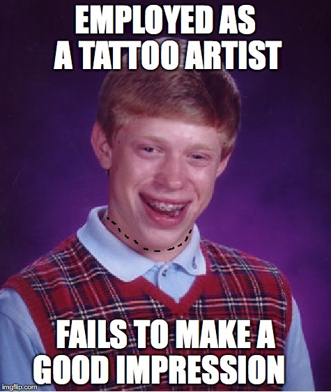 Bad Luck Brian | EMPLOYED AS A TATTOO ARTIST; FAILS TO MAKE A GOOD IMPRESSION | image tagged in memes,bad luck brian,tattoo | made w/ Imgflip meme maker
