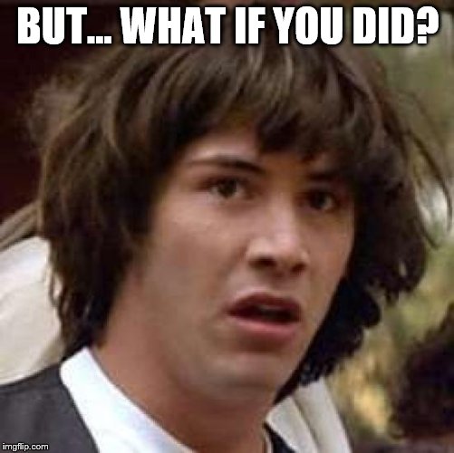 Conspiracy Keanu Meme | BUT... WHAT IF YOU DID? | image tagged in memes,conspiracy keanu | made w/ Imgflip meme maker