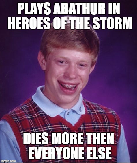 Bad Luck Brian | PLAYS ABATHUR IN HEROES OF THE STORM; DIES MORE THEN EVERYONE ELSE | image tagged in memes,bad luck brian,starcraft,heroes of the storm | made w/ Imgflip meme maker