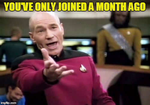 Picard Wtf Meme | YOU'VE ONLY JOINED A MONTH AGO | image tagged in memes,picard wtf | made w/ Imgflip meme maker