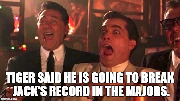 Tiger breaking Jack's record |  TIGER SAID HE IS GOING TO BREAK JACK'S RECORD IN THE MAJORS. | image tagged in tiger woods,jack nicklaus,golf,pga,pga tour,goodfellas | made w/ Imgflip meme maker