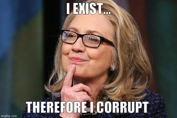Hillary Clinton | I EXIST... THEREFORE I CORRUPT | image tagged in hillary clinton | made w/ Imgflip meme maker