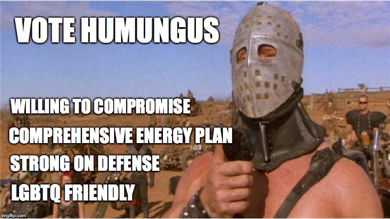 VOTE HUMUNGUS; WILLING TO COMPROMISE; COMPREHENSIVE ENERGY PLAN; STRONG ON DEFENSE; LGBTQ FRIENDLY | image tagged in mad max,election 2016 | made w/ Imgflip meme maker