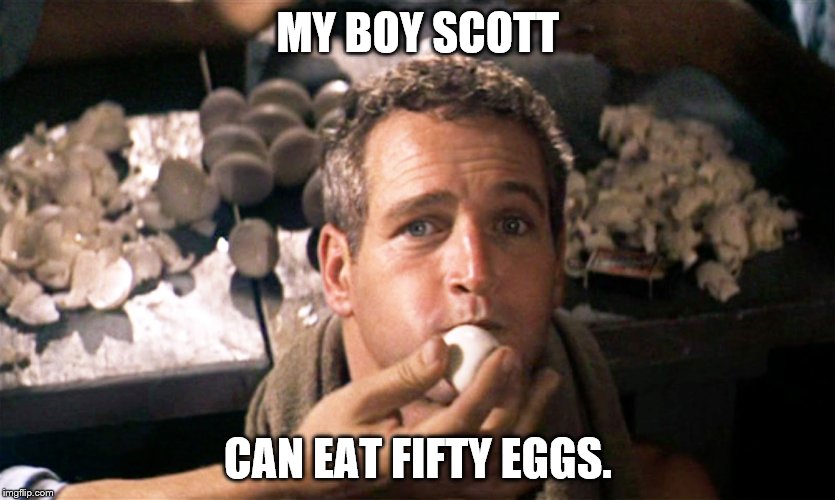 MY BOY SCOTT; CAN EAT FIFTY EGGS. | image tagged in cool hand luke,scott,eggs | made w/ Imgflip meme maker