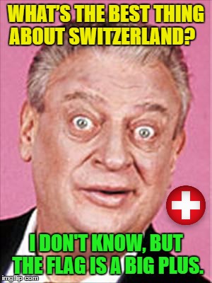 Rodney Dangerfield-Envoy | WHAT’S THE BEST THING ABOUT SWITZERLAND? I DON'T KNOW, BUT THE FLAG IS A BIG PLUS. | image tagged in memes,rodney dangerfield,funny,switzerland | made w/ Imgflip meme maker