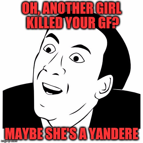 you don't say | OH, ANOTHER GIRL KILLED YOUR GF? MAYBE SHE'S A YANDERE | image tagged in you don't say | made w/ Imgflip meme maker