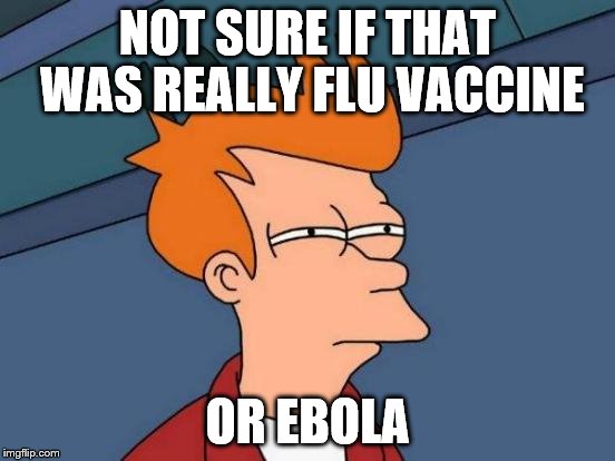 NOT SURE IF THAT WAS REALLY FLU VACCINE OR EBOLA | image tagged in memes,futurama fry | made w/ Imgflip meme maker