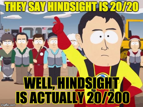 It all depends on how you look at it. | THEY SAY HINDSIGHT IS 20/20; WELL, HINDSIGHT IS ACTUALLY 20/200 | image tagged in memes,captain hindsight,dumb meme weekend | made w/ Imgflip meme maker