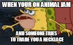 Spongegar Meme | WHEN YOUR ON ANIMAL JAM; AND SOMEONE TRIES TO TRADE YOU A NECKLACE | image tagged in memes,spongegar | made w/ Imgflip meme maker