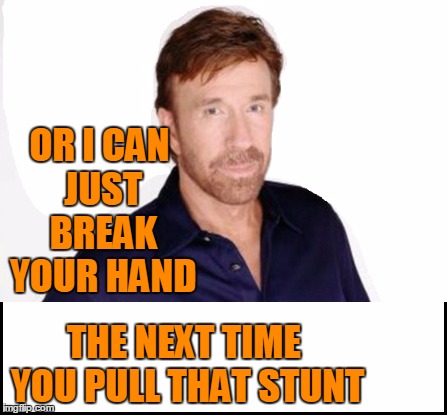 OR I CAN JUST BREAK YOUR HAND THE NEXT TIME YOU PULL THAT STUNT | made w/ Imgflip meme maker
