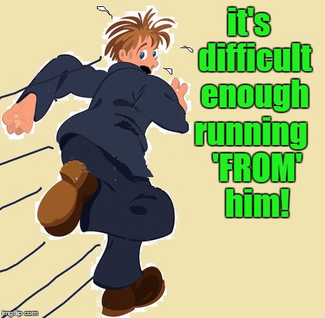 yikes | it's  difficult enough running  'FROM'  him! | image tagged in yikes | made w/ Imgflip meme maker