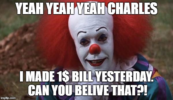 The Most Interesting Clown in the World | YEAH YEAH YEAH CHARLES; I MADE 1$ BILL YESTERDAY. CAN YOU BELIVE THAT?! | image tagged in the most interesting clown in the world | made w/ Imgflip meme maker