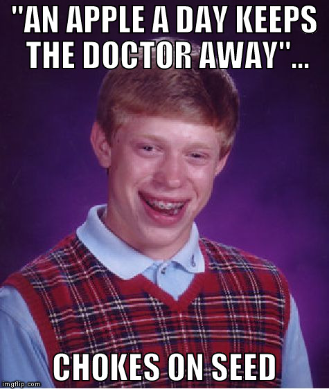 Bad Luck Brian Meme | "AN APPLE A DAY KEEPS THE DOCTOR AWAY"... CHOKES ON SEED | image tagged in memes,bad luck brian,funny,doctors | made w/ Imgflip meme maker