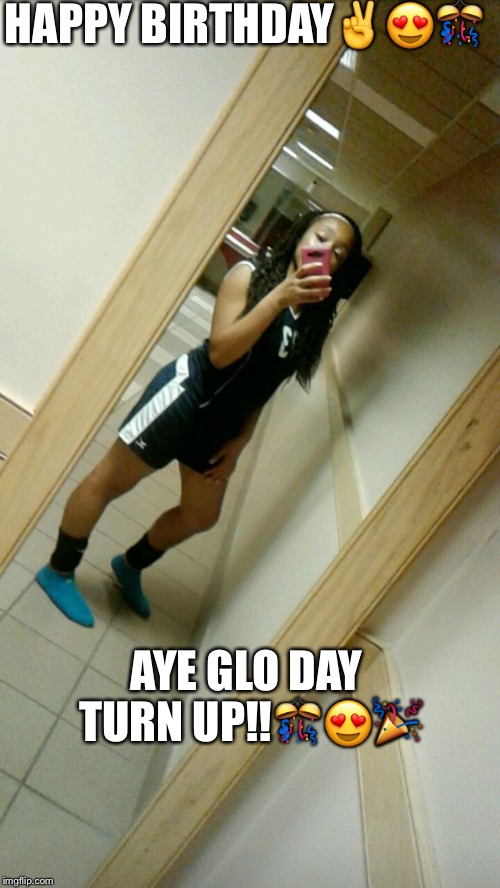 HAPPY BIRTHDAY✌️️😍🎊; AYE GLO DAY TURN UP!!🎊😍🎉 | image tagged in keanna | made w/ Imgflip meme maker