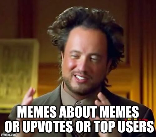 Ancient Aliens Meme | MEMES ABOUT MEMES OR UPVOTES OR TOP USERS | image tagged in memes,ancient aliens | made w/ Imgflip meme maker