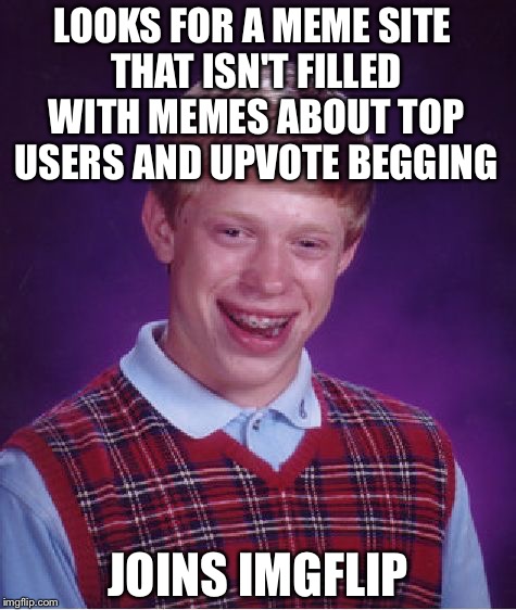 Imgflip Brian  | LOOKS FOR A MEME SITE THAT ISN'T FILLED WITH MEMES ABOUT TOP USERS AND UPVOTE BEGGING; JOINS IMGFLIP | image tagged in memes,bad luck brian,imgflip,upvotes | made w/ Imgflip meme maker