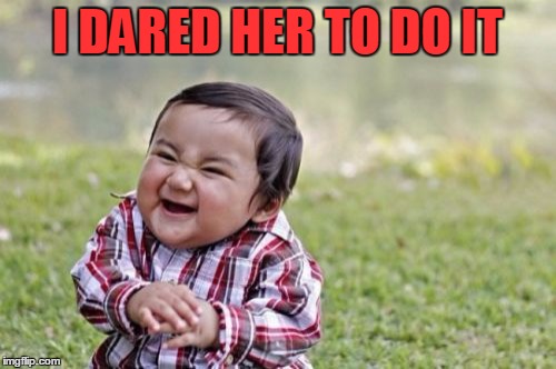 Evil Toddler Meme | I DARED HER TO DO IT | image tagged in memes,evil toddler | made w/ Imgflip meme maker