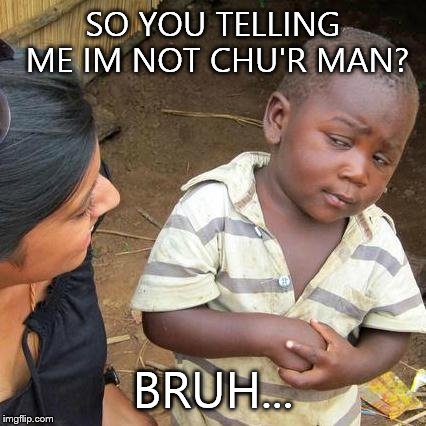 Third World Skeptical Kid | SO YOU TELLING ME IM NOT CHU'R MAN? BRUH... | image tagged in memes,third world skeptical kid | made w/ Imgflip meme maker