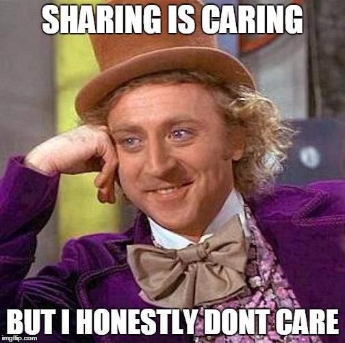 Creepy Condescending Wonka | SHARING IS CARING; BUT I HONESTLY DONT CARE | image tagged in memes,creepy condescending wonka | made w/ Imgflip meme maker