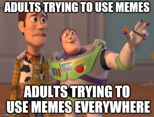 X, X Everywhere | ADULTS TRYING TO USE MEMES; ADULTS TRYING TO USE MEMES EVERYWHERE | image tagged in memes,x x everywhere | made w/ Imgflip meme maker