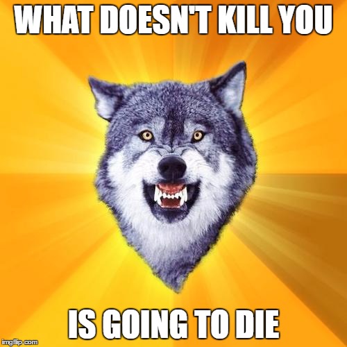 Courage Wolf Meme | WHAT DOESN'T KILL YOU; IS GOING TO DIE | image tagged in memes,courage wolf | made w/ Imgflip meme maker