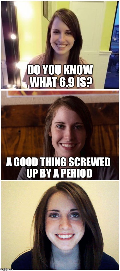 Bad Pun Laina | DO YOU KNOW WHAT 6.9 IS? A GOOD THING SCREWED UP BY A PERIOD | image tagged in bad pun laina | made w/ Imgflip meme maker