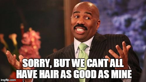 Steve Harvey Meme | SORRY, BUT WE CANT ALL HAVE HAIR AS GOOD AS MINE | image tagged in memes,steve harvey | made w/ Imgflip meme maker