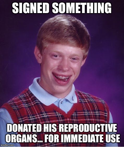 Bad Luck Brian Meme | SIGNED SOMETHING DONATED HIS REPRODUCTIVE ORGANS... FOR IMMEDIATE USE | image tagged in memes,bad luck brian | made w/ Imgflip meme maker