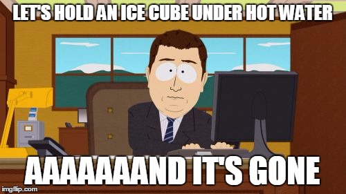 Aaaaand Its Gone | LET'S HOLD AN ICE CUBE UNDER HOT WATER; AAAAAAAND IT'S GONE | image tagged in memes,aaaaand its gone | made w/ Imgflip meme maker