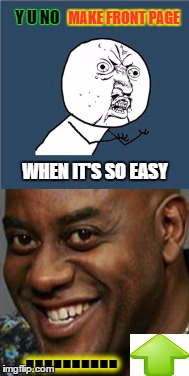 y u no upvote | MAKE FRONT PAGE; Y U NO; WHEN IT'S SO EASY; .......... | image tagged in y u no,creepy black guy,upvote,upvote party | made w/ Imgflip meme maker
