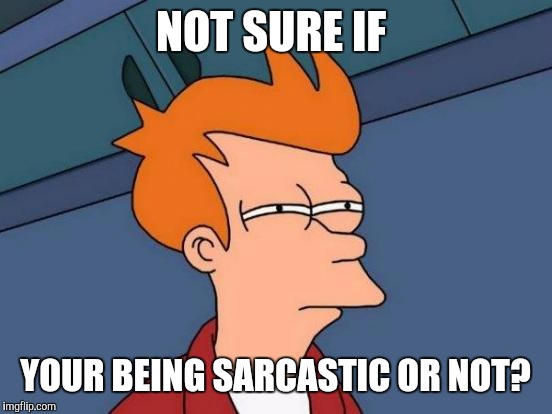 Futurama Fry Meme | NOT SURE IF YOUR BEING SARCASTIC OR NOT? | image tagged in memes,futurama fry | made w/ Imgflip meme maker