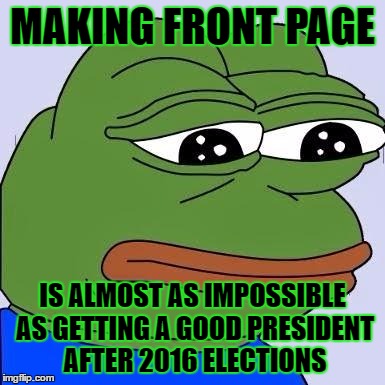 these presidential candidates man | MAKING FRONT PAGE; IS ALMOST AS IMPOSSIBLE AS GETTING A GOOD PRESIDENT AFTER 2016 ELECTIONS | image tagged in pepe,trump 2016,hillary clinton 2016 | made w/ Imgflip meme maker